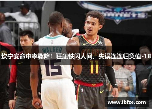 坎宁安命中率骤降！狂轰铁闪人间，失误连连归负值-18